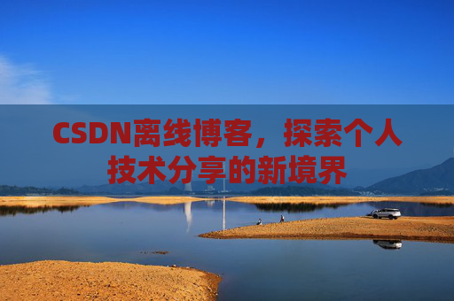 CSDN离线博客，探索个人技术分享的新境界